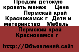  Продам детскую кровать-манеж. › Цена ­ 3 500 - Пермский край, Краснокамск г. Дети и материнство » Мебель   . Пермский край,Краснокамск г.